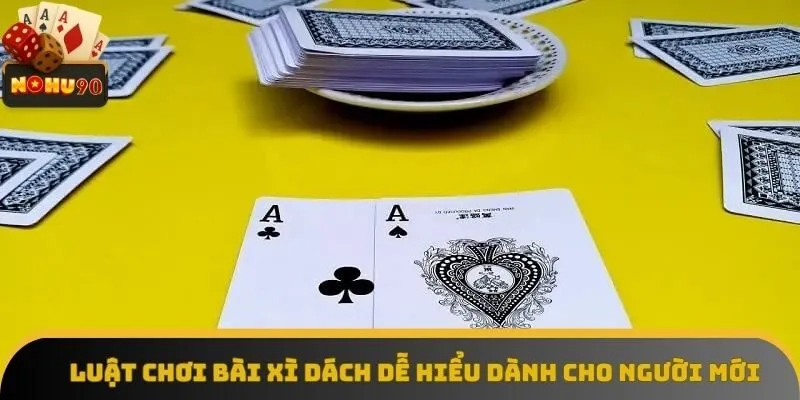Luật chơi bài xì dách dễ hiểu dành cho người mới Luật chơi bài xì dách dễ hiểu dành cho người mới